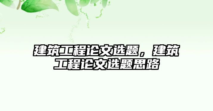 建筑工程論文選題，建筑工程論文選題思路