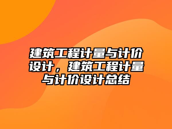 建筑工程計量與計價設(shè)計，建筑工程計量與計價設(shè)計總結(jié)