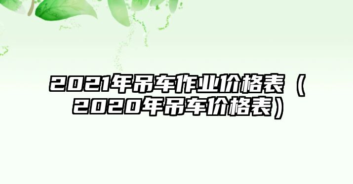 2021年吊車作業(yè)價格表（2020年吊車價格表）