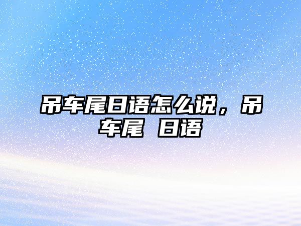 吊車尾日語怎么說，吊車尾 日語