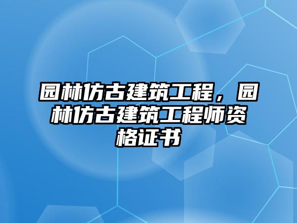 園林仿古建筑工程，園林仿古建筑工程師資格證書(shū)