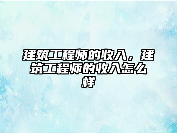 建筑工程師的收入，建筑工程師的收入怎么樣