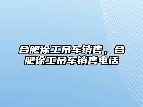 合肥徐工吊車銷售，合肥徐工吊車銷售電話