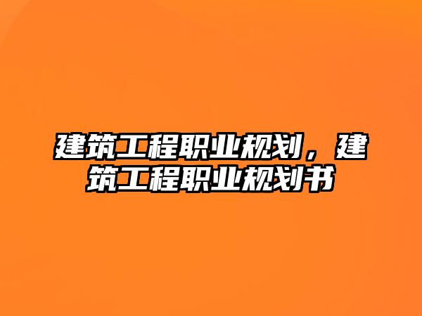 建筑工程職業(yè)規(guī)劃，建筑工程職業(yè)規(guī)劃書