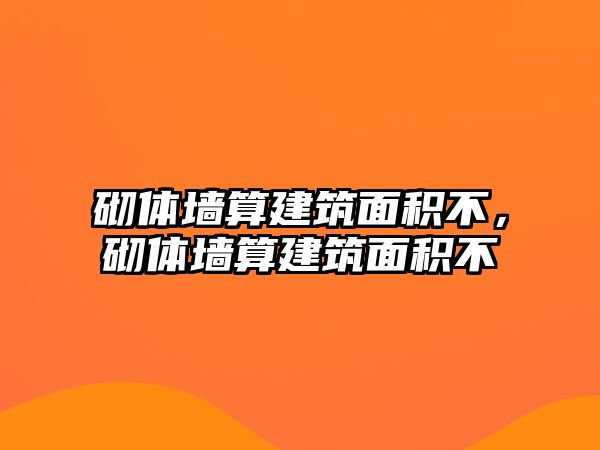 砌體墻算建筑面積不，砌體墻算建筑面積不