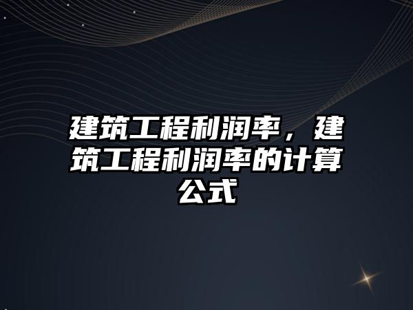 建筑工程利潤率，建筑工程利潤率的計算公式