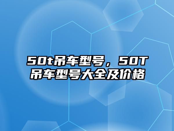 50t吊車型號，50T吊車型號大全及價(jià)格