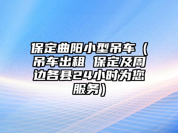 保定曲陽(yáng)小型吊車(chē)（吊車(chē)出租 保定及周邊各縣24小時(shí)為您服務(wù)）