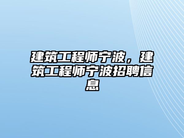 建筑工程師寧波，建筑工程師寧波招聘信息