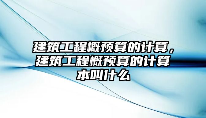 建筑工程概預(yù)算的計算，建筑工程概預(yù)算的計算本叫什么