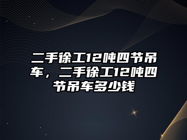 二手徐工12噸四節(jié)吊車，二手徐工12噸四節(jié)吊車多少錢