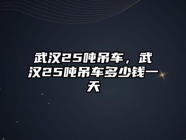 武漢25噸吊車，武漢25噸吊車多少錢一天