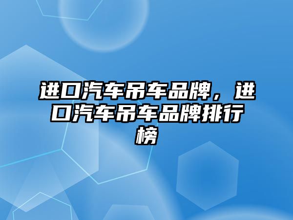 進口汽車吊車品牌，進口汽車吊車品牌排行榜