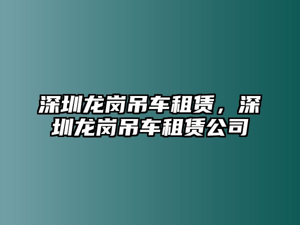 深圳龍崗吊車租賃，深圳龍崗吊車租賃公司