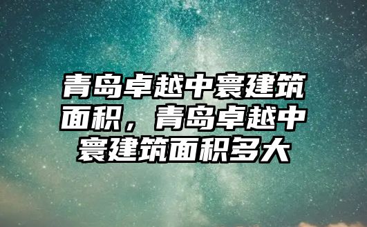 青島卓越中寰建筑面積，青島卓越中寰建筑面積多大