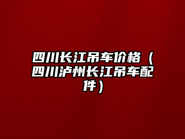 四川長江吊車價格（四川瀘州長江吊車配件）