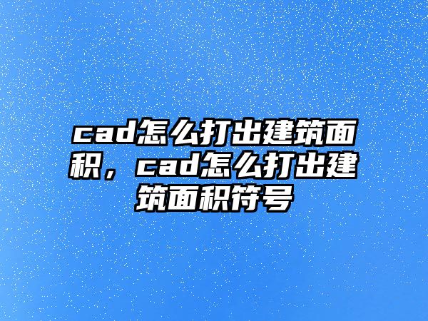 cad怎么打出建筑面積，cad怎么打出建筑面積符號