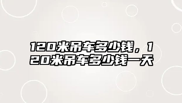 120米吊車多少錢，120米吊車多少錢一天