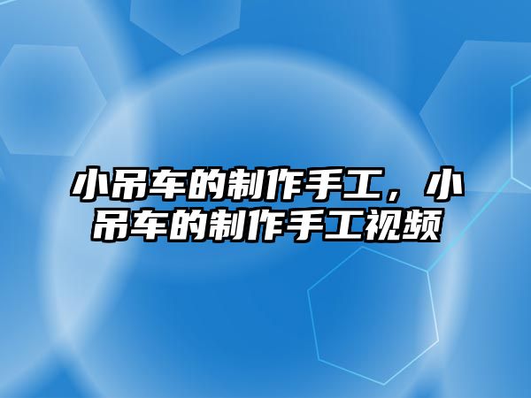 小吊車的制作手工，小吊車的制作手工視頻