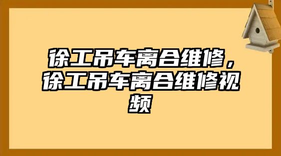 徐工吊車(chē)離合維修，徐工吊車(chē)離合維修視頻