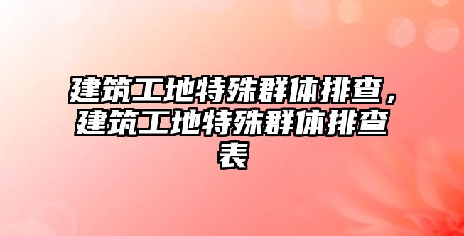 建筑工地特殊群體排查，建筑工地特殊群體排查表