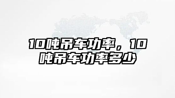 10噸吊車功率，10噸吊車功率多少