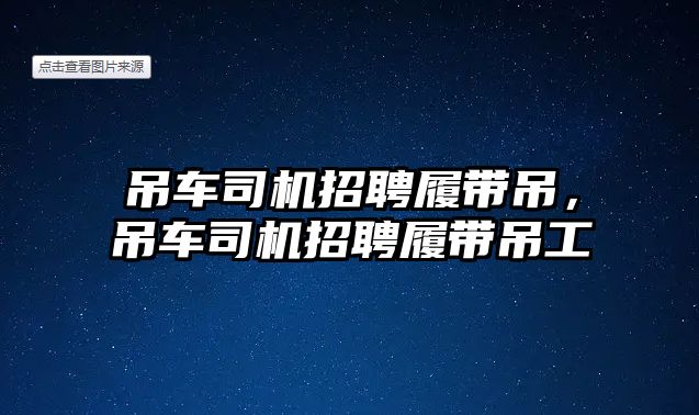 吊車司機招聘履帶吊，吊車司機招聘履帶吊工