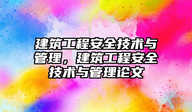 建筑工程安全技術與管理，建筑工程安全技術與管理論文