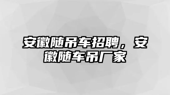 安徽隨吊車招聘，安徽隨車吊廠家