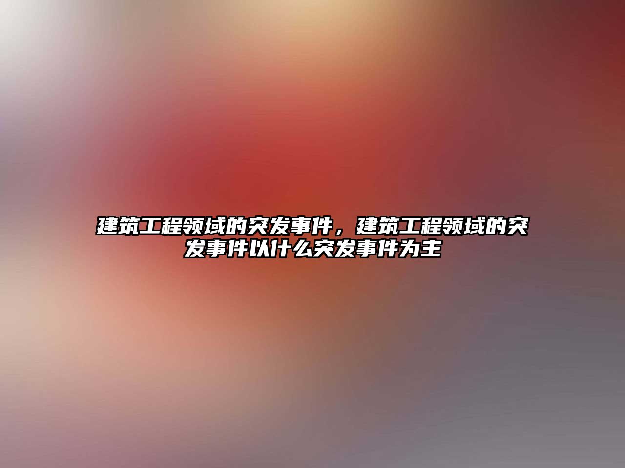 建筑工程領(lǐng)域的突發(fā)事件，建筑工程領(lǐng)域的突發(fā)事件以什么突發(fā)事件為主