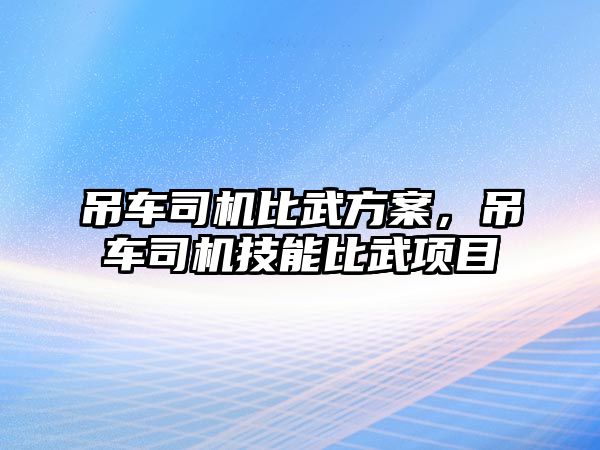 吊車司機(jī)比武方案，吊車司機(jī)技能比武項(xiàng)目