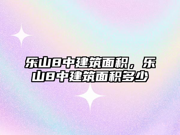 樂山8中建筑面積，樂山8中建筑面積多少