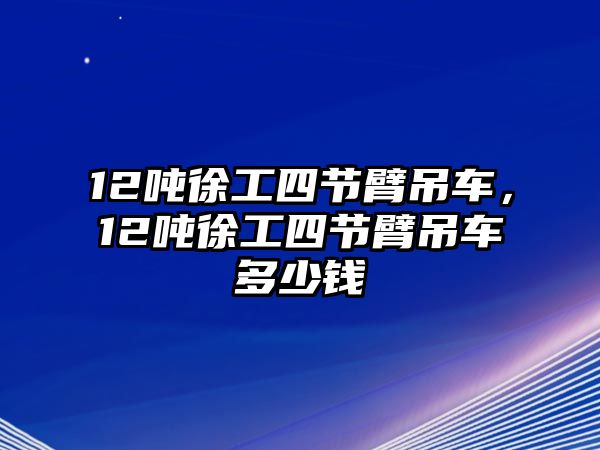 12噸徐工四節(jié)臂吊車，12噸徐工四節(jié)臂吊車多少錢