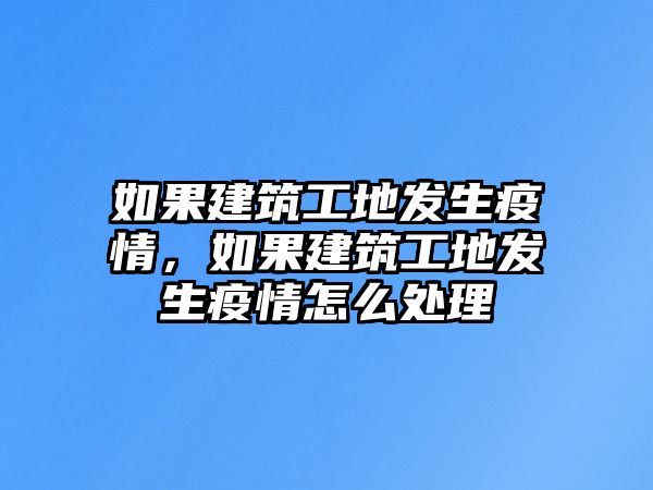 如果建筑工地發(fā)生疫情，如果建筑工地發(fā)生疫情怎么處理