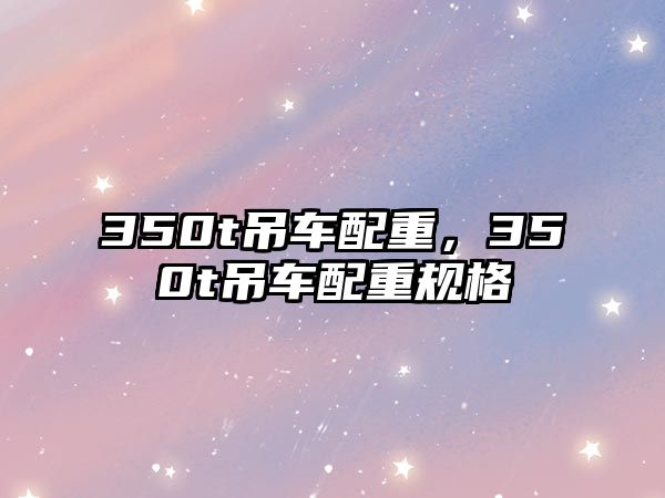 350t吊車配重，350t吊車配重規(guī)格