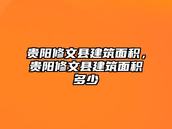 貴陽修文縣建筑面積，貴陽修文縣建筑面積多少