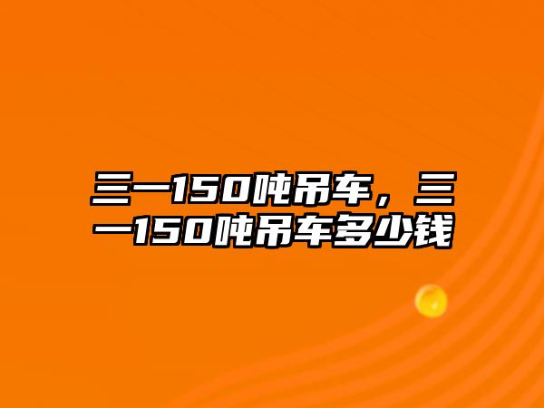 三一150噸吊車，三一150噸吊車多少錢