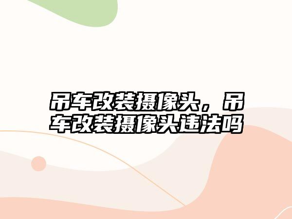 吊車改裝攝像頭，吊車改裝攝像頭違法嗎