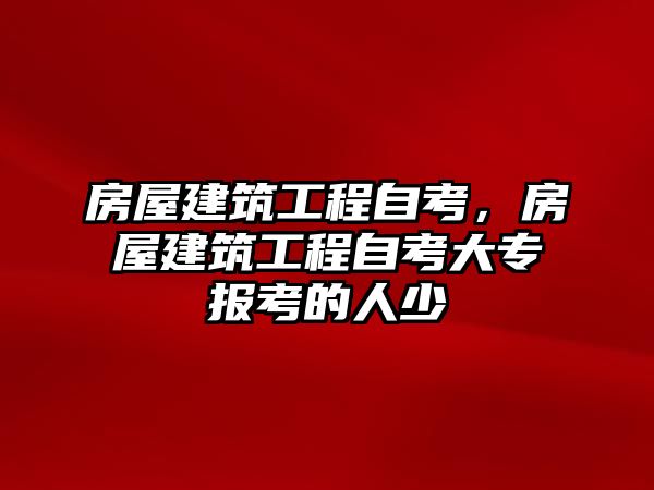 房屋建筑工程自考，房屋建筑工程自考大專報考的人少