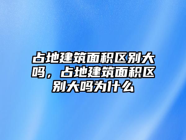 占地建筑面積區(qū)別大嗎，占地建筑面積區(qū)別大嗎為什么