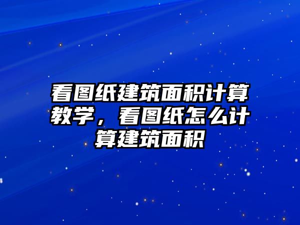 看圖紙建筑面積計(jì)算教學(xué)，看圖紙?jiān)趺从?jì)算建筑面積