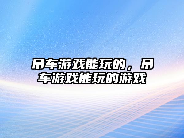 吊車游戲能玩的，吊車游戲能玩的游戲