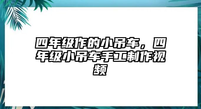 四年級(jí)作的小吊車，四年級(jí)小吊車手工制作視頻