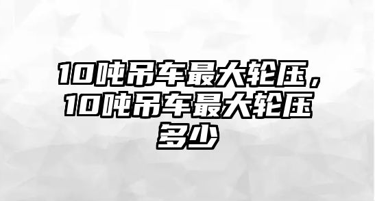 10噸吊車最大輪壓，10噸吊車最大輪壓多少