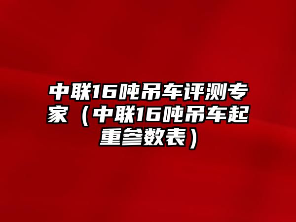 中聯(lián)16噸吊車評(píng)測(cè)專家（中聯(lián)16噸吊車起重參數(shù)表）