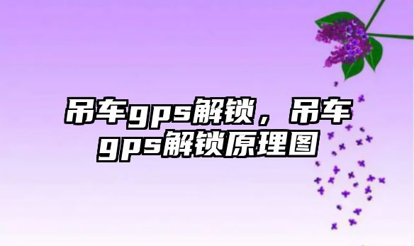 吊車gps解鎖，吊車gps解鎖原理圖