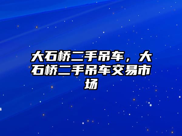 大石橋二手吊車，大石橋二手吊車交易市場