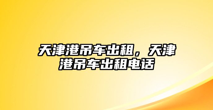 天津港吊車出租，天津港吊車出租電話