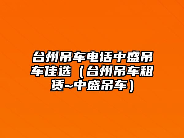 臺(tái)州吊車電話中盛吊車佳選（臺(tái)州吊車租賃~中盛吊車）