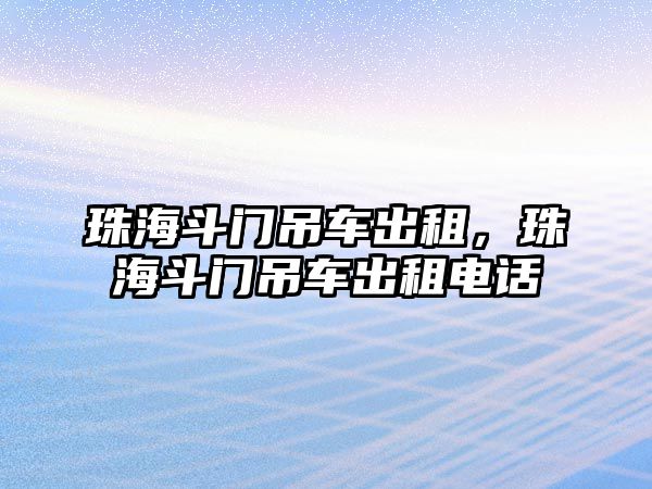 珠海斗門吊車出租，珠海斗門吊車出租電話